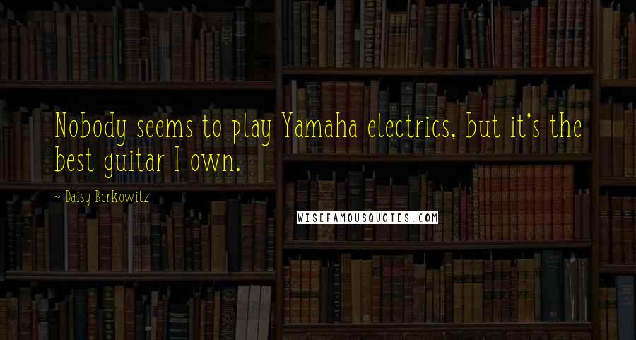 Daisy Berkowitz Quotes: Nobody seems to play Yamaha electrics, but it's the best guitar I own.