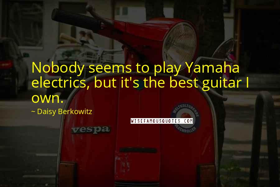 Daisy Berkowitz Quotes: Nobody seems to play Yamaha electrics, but it's the best guitar I own.