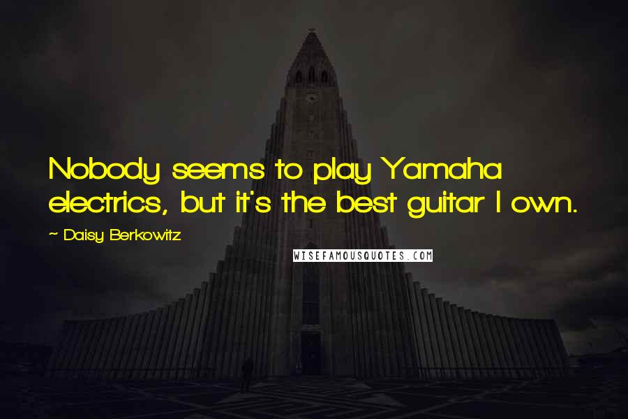 Daisy Berkowitz Quotes: Nobody seems to play Yamaha electrics, but it's the best guitar I own.