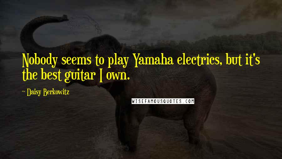 Daisy Berkowitz Quotes: Nobody seems to play Yamaha electrics, but it's the best guitar I own.