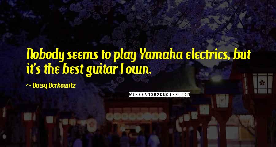 Daisy Berkowitz Quotes: Nobody seems to play Yamaha electrics, but it's the best guitar I own.