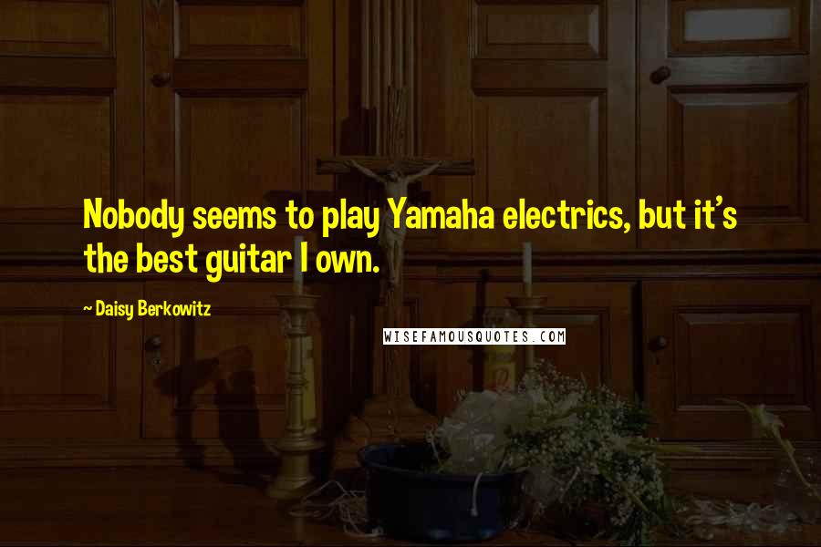 Daisy Berkowitz Quotes: Nobody seems to play Yamaha electrics, but it's the best guitar I own.