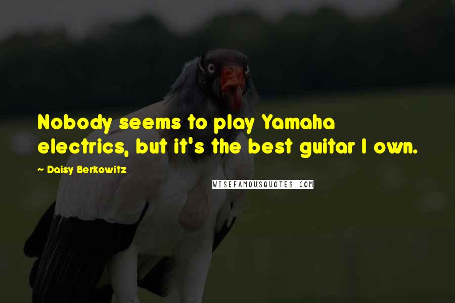 Daisy Berkowitz Quotes: Nobody seems to play Yamaha electrics, but it's the best guitar I own.