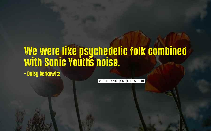 Daisy Berkowitz Quotes: We were like psychedelic folk combined with Sonic Youth's noise.