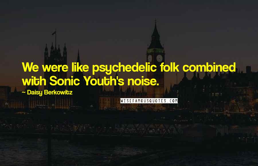 Daisy Berkowitz Quotes: We were like psychedelic folk combined with Sonic Youth's noise.