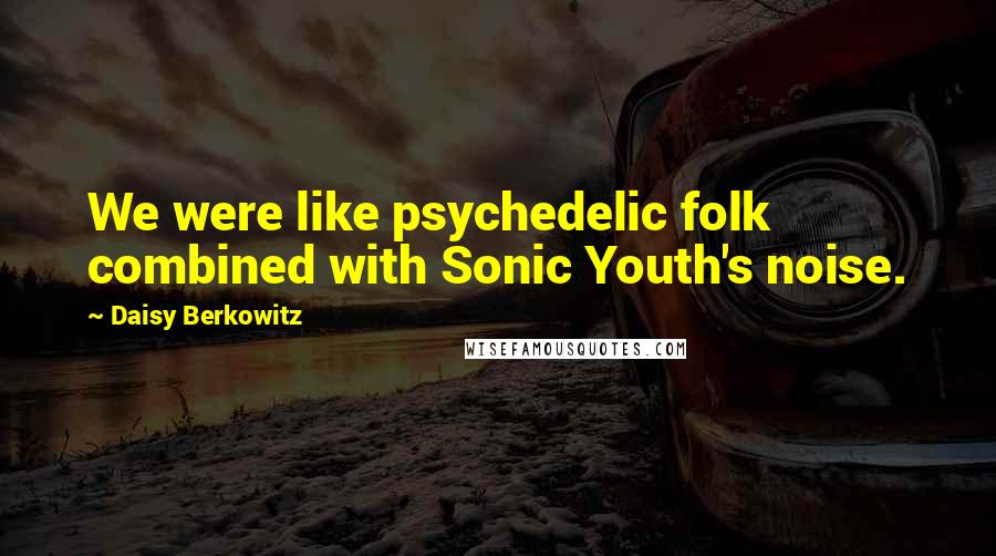 Daisy Berkowitz Quotes: We were like psychedelic folk combined with Sonic Youth's noise.