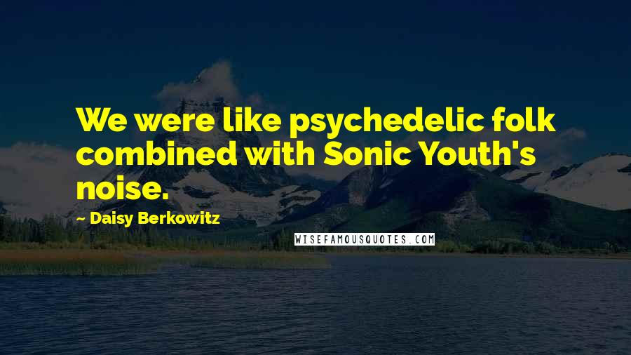 Daisy Berkowitz Quotes: We were like psychedelic folk combined with Sonic Youth's noise.