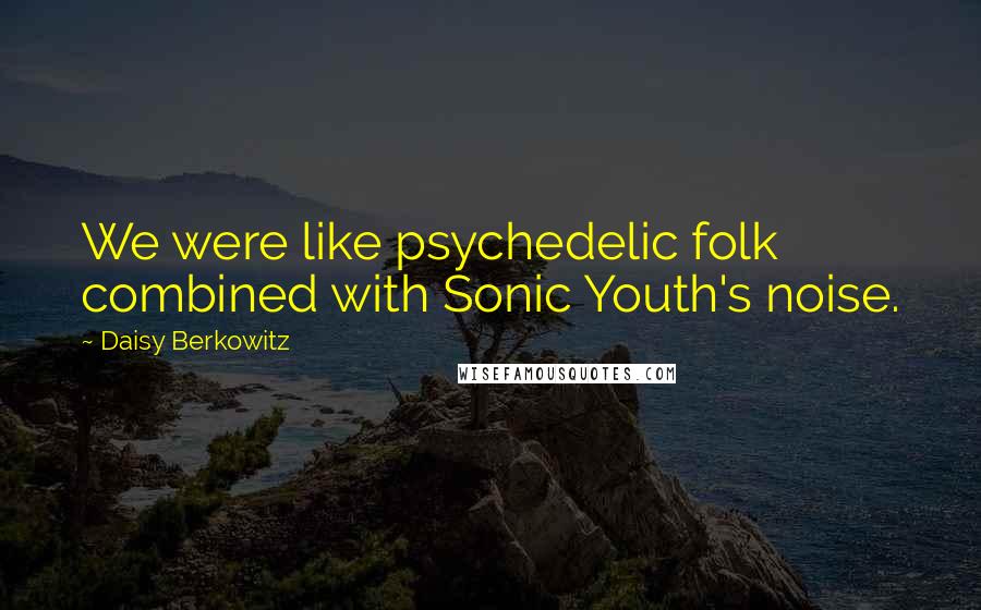 Daisy Berkowitz Quotes: We were like psychedelic folk combined with Sonic Youth's noise.
