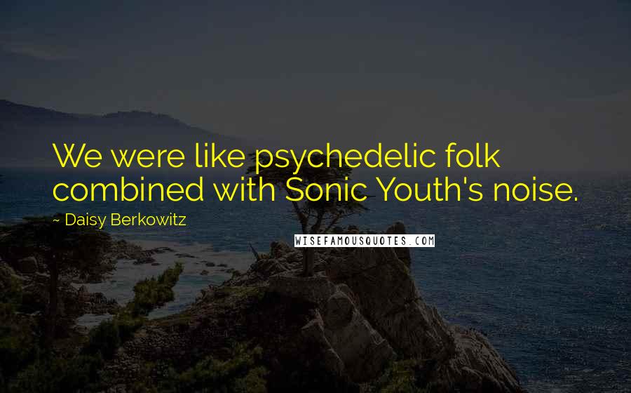 Daisy Berkowitz Quotes: We were like psychedelic folk combined with Sonic Youth's noise.