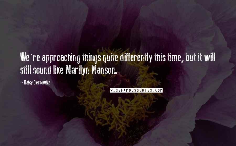 Daisy Berkowitz Quotes: We're approaching things quite differently this time, but it will still sound like Marilyn Manson.