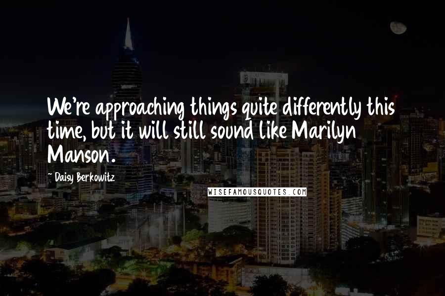 Daisy Berkowitz Quotes: We're approaching things quite differently this time, but it will still sound like Marilyn Manson.