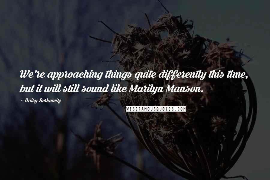 Daisy Berkowitz Quotes: We're approaching things quite differently this time, but it will still sound like Marilyn Manson.