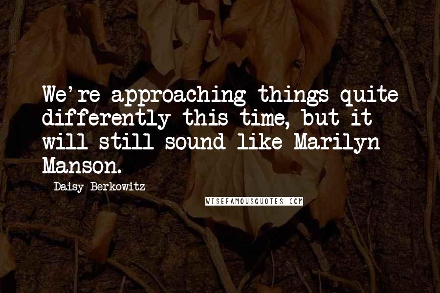 Daisy Berkowitz Quotes: We're approaching things quite differently this time, but it will still sound like Marilyn Manson.