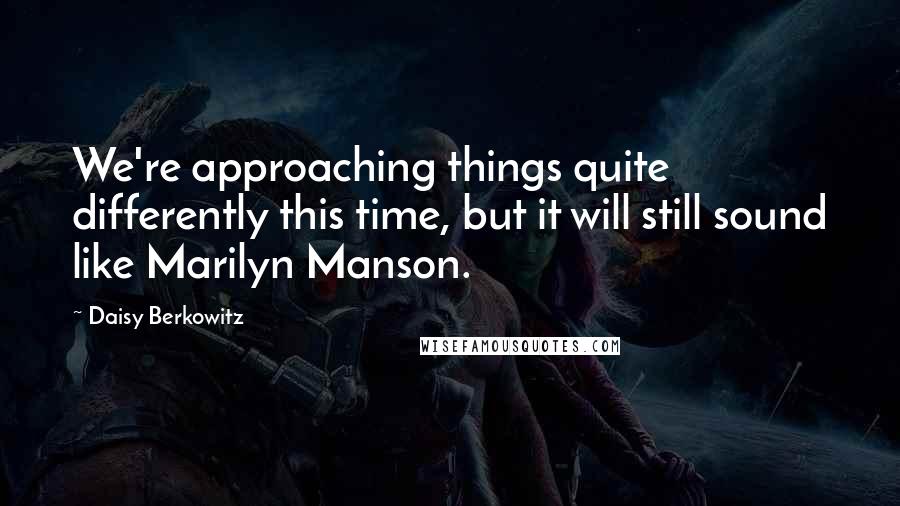 Daisy Berkowitz Quotes: We're approaching things quite differently this time, but it will still sound like Marilyn Manson.