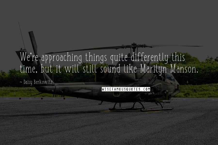 Daisy Berkowitz Quotes: We're approaching things quite differently this time, but it will still sound like Marilyn Manson.