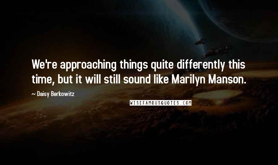 Daisy Berkowitz Quotes: We're approaching things quite differently this time, but it will still sound like Marilyn Manson.