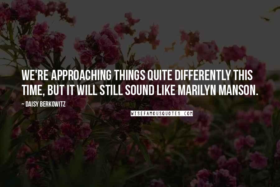 Daisy Berkowitz Quotes: We're approaching things quite differently this time, but it will still sound like Marilyn Manson.