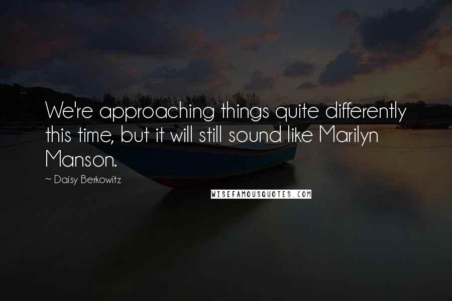 Daisy Berkowitz Quotes: We're approaching things quite differently this time, but it will still sound like Marilyn Manson.