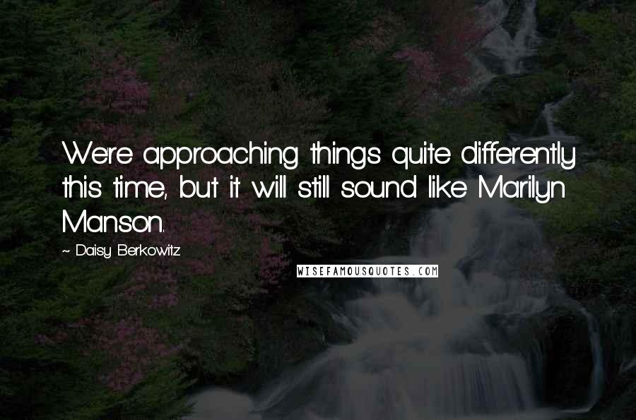 Daisy Berkowitz Quotes: We're approaching things quite differently this time, but it will still sound like Marilyn Manson.