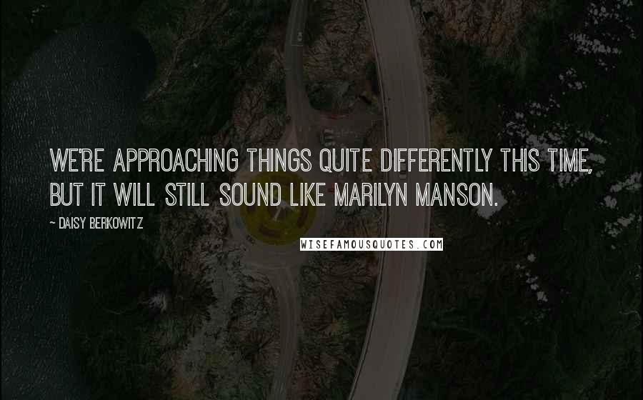 Daisy Berkowitz Quotes: We're approaching things quite differently this time, but it will still sound like Marilyn Manson.