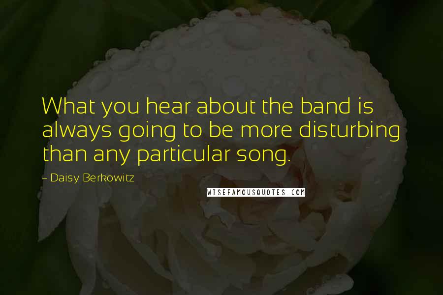 Daisy Berkowitz Quotes: What you hear about the band is always going to be more disturbing than any particular song.