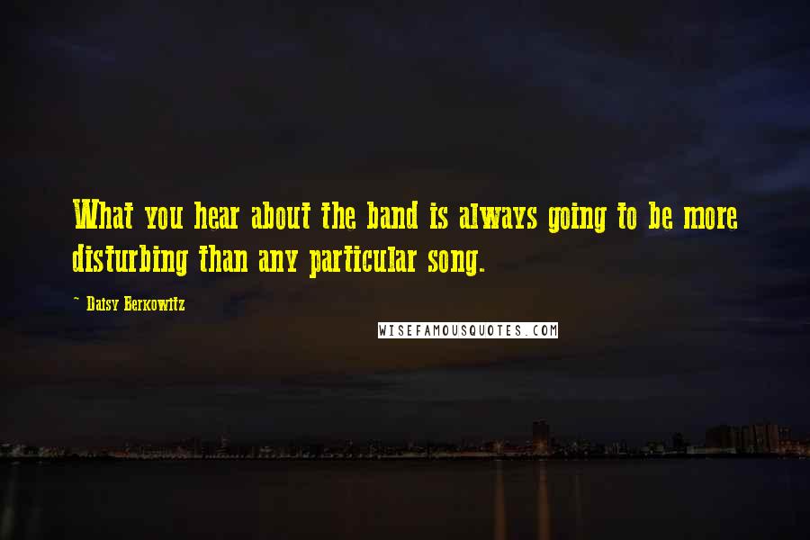 Daisy Berkowitz Quotes: What you hear about the band is always going to be more disturbing than any particular song.