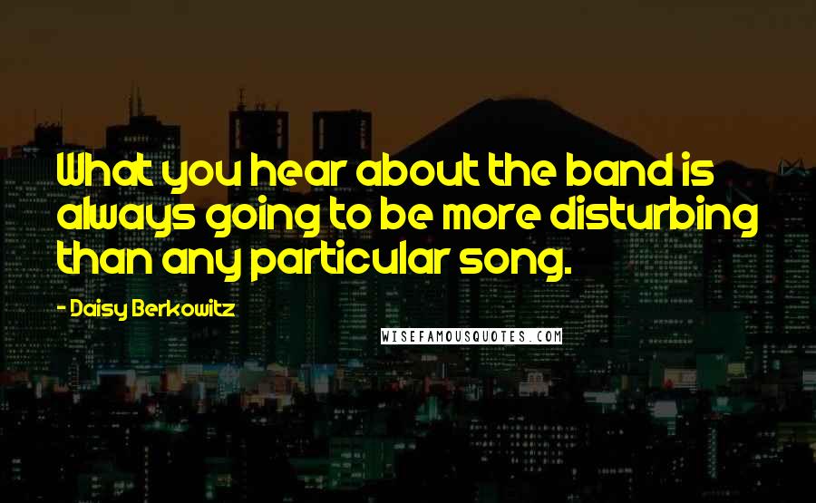 Daisy Berkowitz Quotes: What you hear about the band is always going to be more disturbing than any particular song.