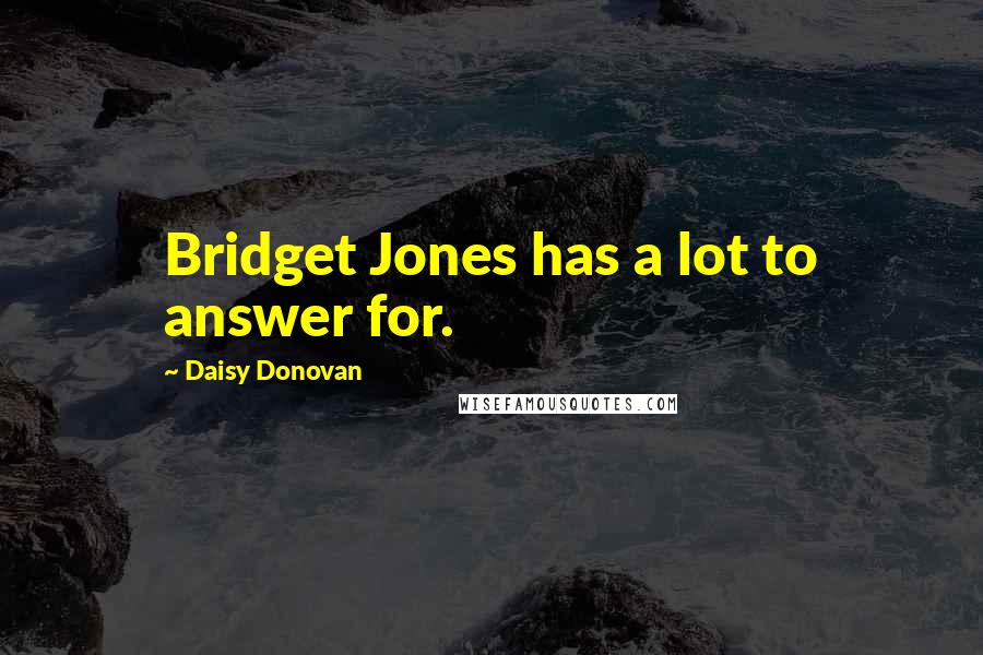 Daisy Donovan Quotes: Bridget Jones has a lot to answer for.