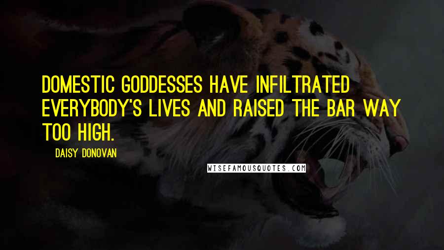 Daisy Donovan Quotes: Domestic goddesses have infiltrated everybody's lives and raised the bar way too high.