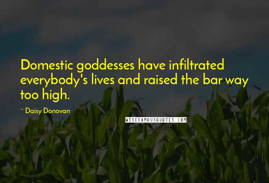 Daisy Donovan Quotes: Domestic goddesses have infiltrated everybody's lives and raised the bar way too high.