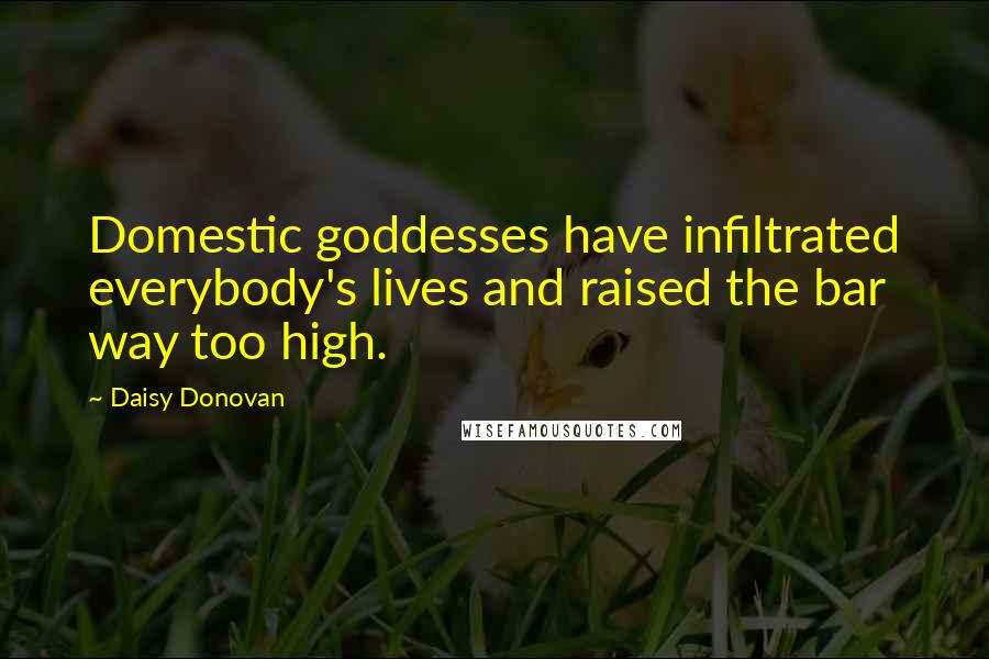 Daisy Donovan Quotes: Domestic goddesses have infiltrated everybody's lives and raised the bar way too high.
