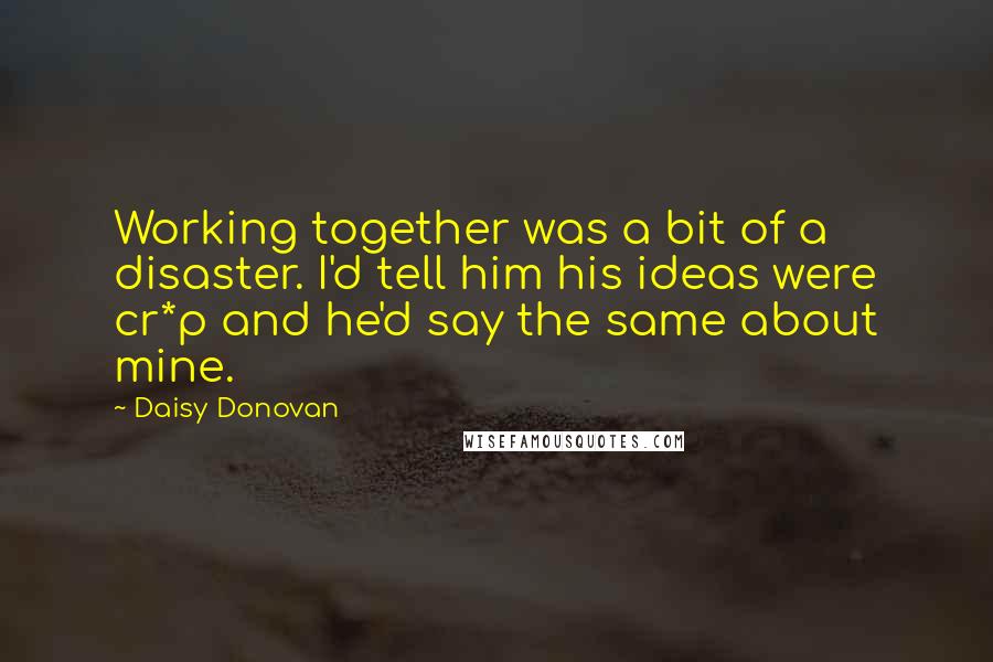 Daisy Donovan Quotes: Working together was a bit of a disaster. I'd tell him his ideas were cr*p and he'd say the same about mine.