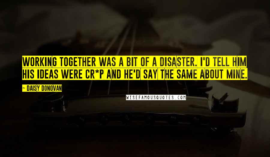 Daisy Donovan Quotes: Working together was a bit of a disaster. I'd tell him his ideas were cr*p and he'd say the same about mine.