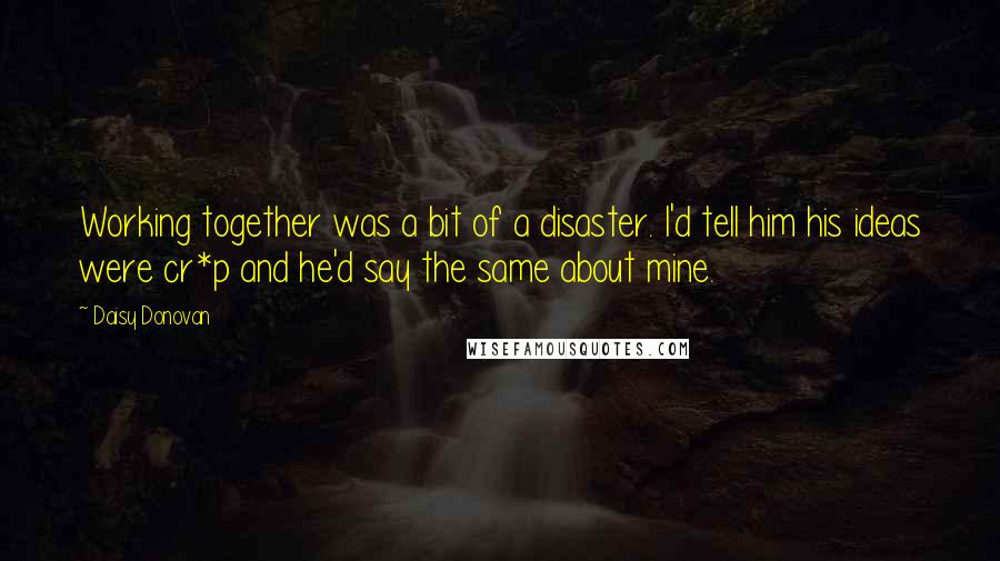 Daisy Donovan Quotes: Working together was a bit of a disaster. I'd tell him his ideas were cr*p and he'd say the same about mine.