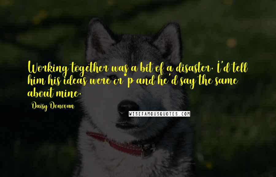 Daisy Donovan Quotes: Working together was a bit of a disaster. I'd tell him his ideas were cr*p and he'd say the same about mine.