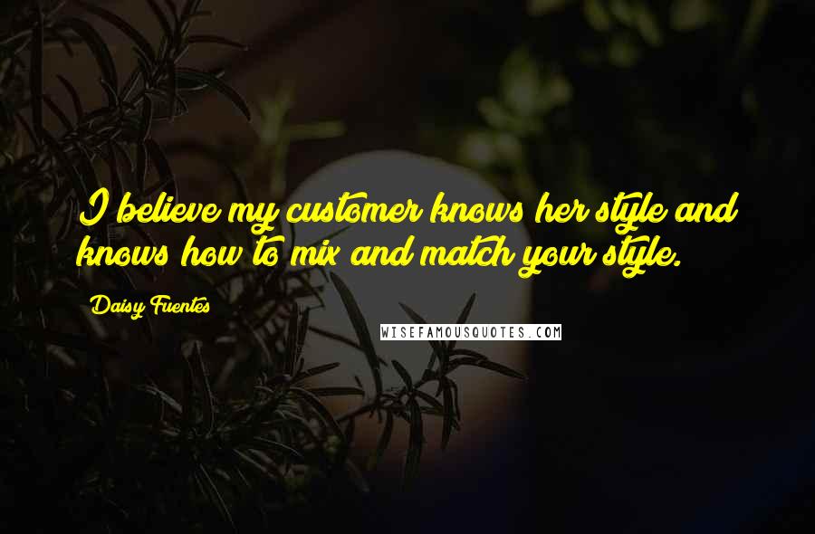 Daisy Fuentes Quotes: I believe my customer knows her style and knows how to mix and match your style.