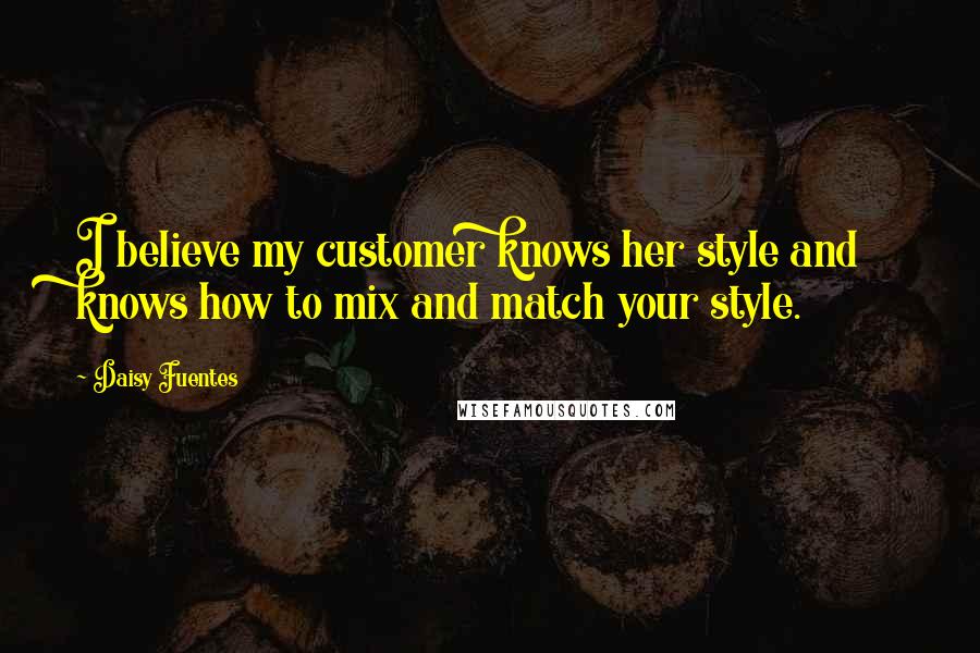 Daisy Fuentes Quotes: I believe my customer knows her style and knows how to mix and match your style.