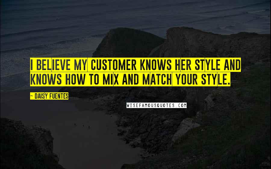 Daisy Fuentes Quotes: I believe my customer knows her style and knows how to mix and match your style.