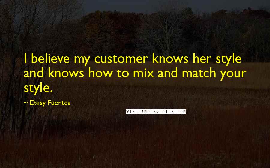 Daisy Fuentes Quotes: I believe my customer knows her style and knows how to mix and match your style.