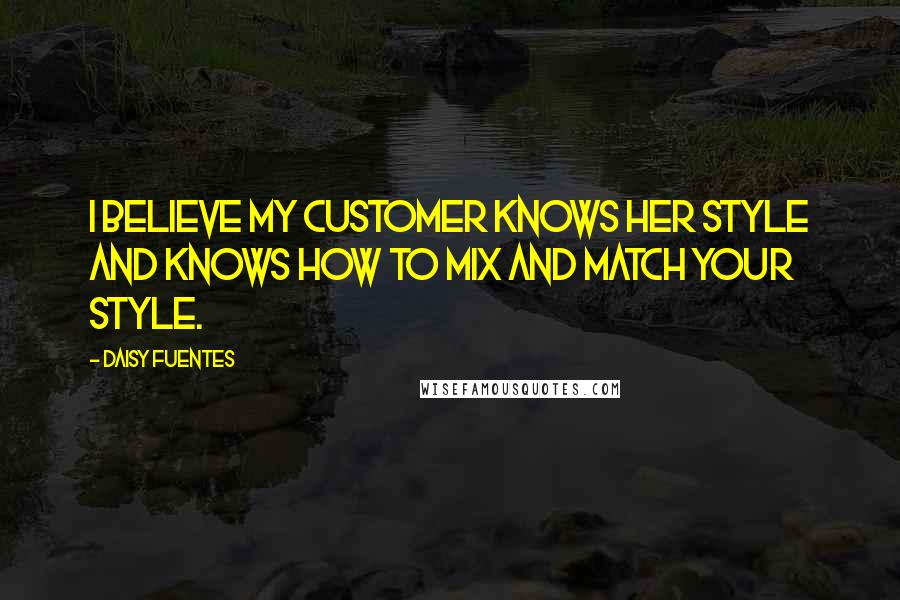 Daisy Fuentes Quotes: I believe my customer knows her style and knows how to mix and match your style.