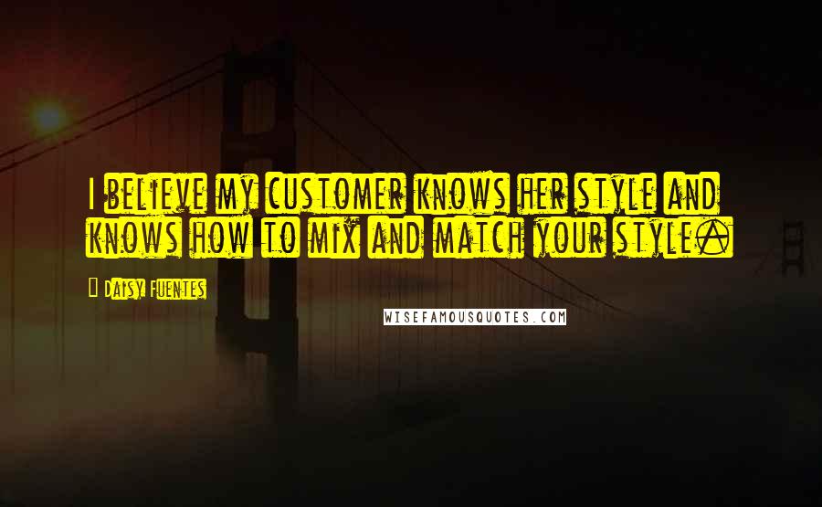 Daisy Fuentes Quotes: I believe my customer knows her style and knows how to mix and match your style.