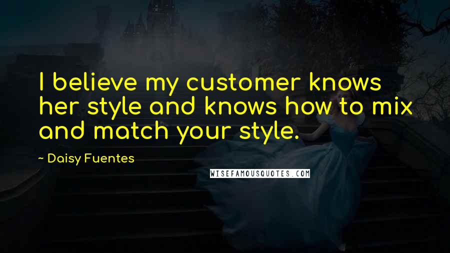 Daisy Fuentes Quotes: I believe my customer knows her style and knows how to mix and match your style.