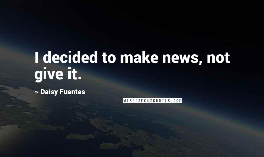 Daisy Fuentes Quotes: I decided to make news, not give it.