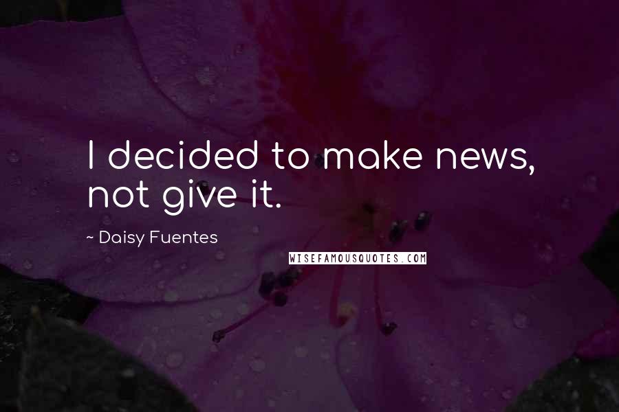 Daisy Fuentes Quotes: I decided to make news, not give it.