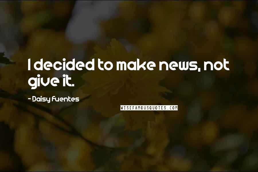 Daisy Fuentes Quotes: I decided to make news, not give it.