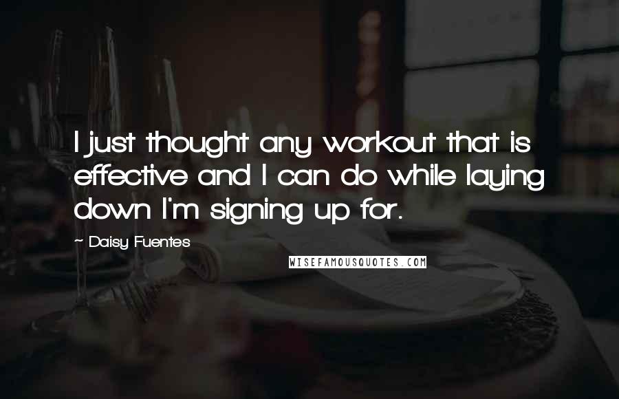 Daisy Fuentes Quotes: I just thought any workout that is effective and I can do while laying down I'm signing up for.
