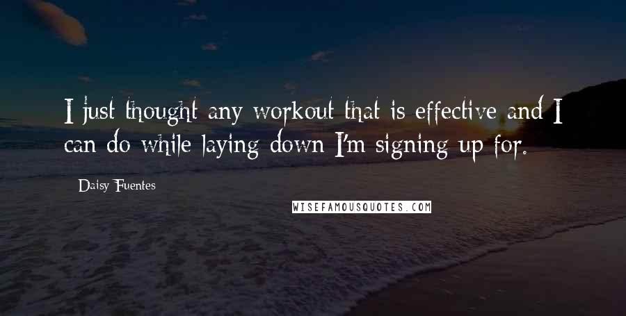 Daisy Fuentes Quotes: I just thought any workout that is effective and I can do while laying down I'm signing up for.