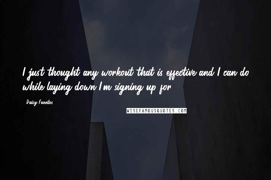 Daisy Fuentes Quotes: I just thought any workout that is effective and I can do while laying down I'm signing up for.