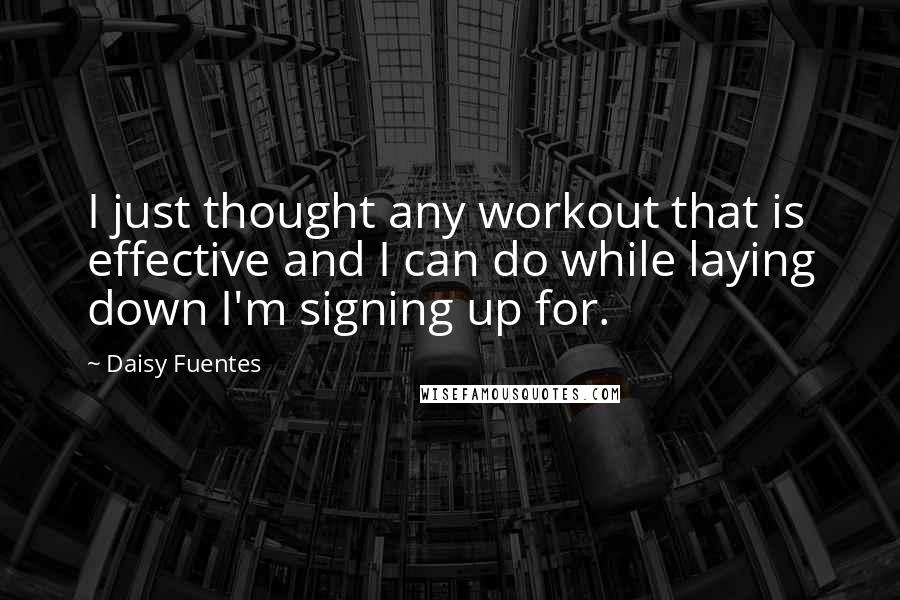 Daisy Fuentes Quotes: I just thought any workout that is effective and I can do while laying down I'm signing up for.