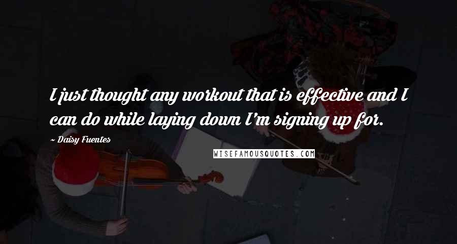 Daisy Fuentes Quotes: I just thought any workout that is effective and I can do while laying down I'm signing up for.